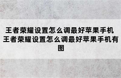 王者荣耀设置怎么调最好苹果手机 王者荣耀设置怎么调最好苹果手机有图